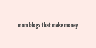 mom blogs that make money