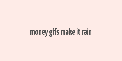 money gifs make it rain