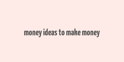 money ideas to make money