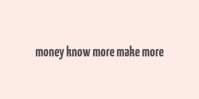 money know more make more