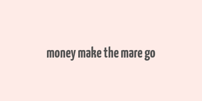 money make the mare go