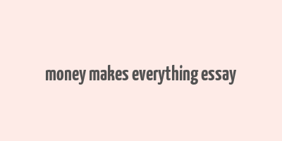 money makes everything essay