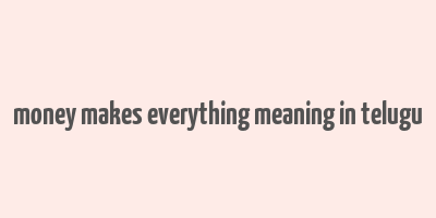 money makes everything meaning in telugu