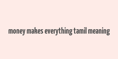 money makes everything tamil meaning