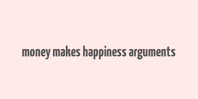 money makes happiness arguments