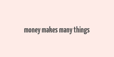 money makes many things