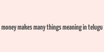 money makes many things meaning in telugu