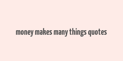 money makes many things quotes