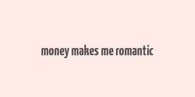 money makes me romantic