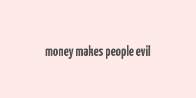 money makes people evil