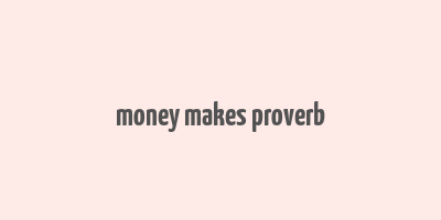 money makes proverb