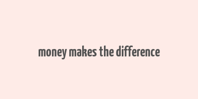 money makes the difference