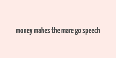 money makes the mare go speech