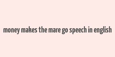 money makes the mare go speech in english