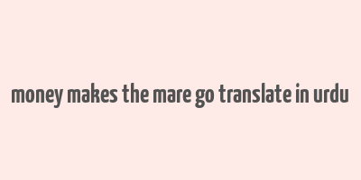 money makes the mare go translate in urdu