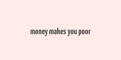 money makes you poor