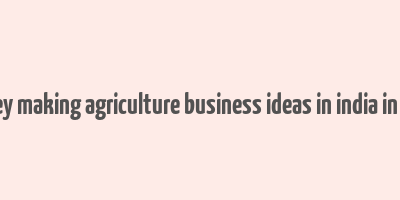 money making agriculture business ideas in india in hindi