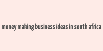 money making business ideas in south africa