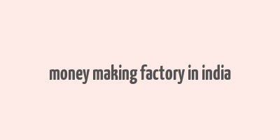 money making factory in india