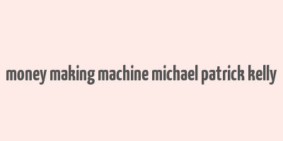 money making machine michael patrick kelly