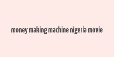 money making machine nigeria movie