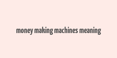 money making machines meaning