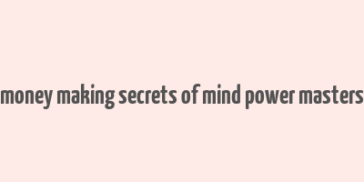 money making secrets of mind power masters