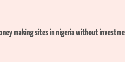 money making sites in nigeria without investment