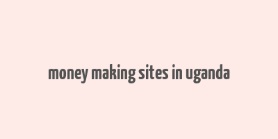 money making sites in uganda