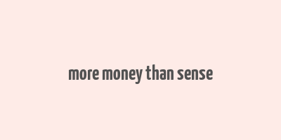 more money than sense