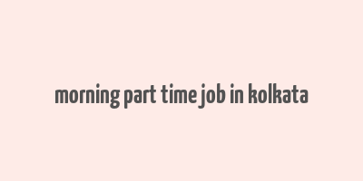 morning part time job in kolkata