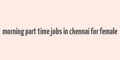 morning part time jobs in chennai for female