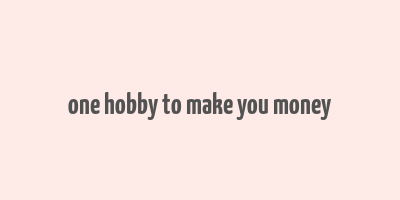 one hobby to make you money