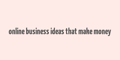 online business ideas that make money