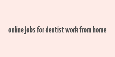 online jobs for dentist work from home