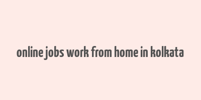 online jobs work from home in kolkata