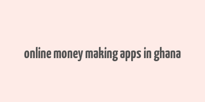 online money making apps in ghana