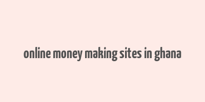 online money making sites in ghana