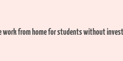 online work from home for students without investment