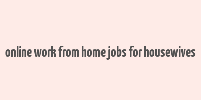 online work from home jobs for housewives