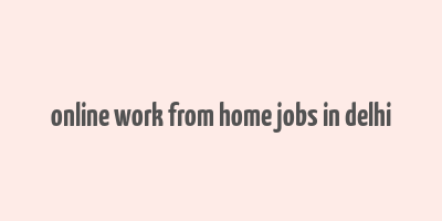 online work from home jobs in delhi