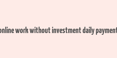 online work without investment daily payment