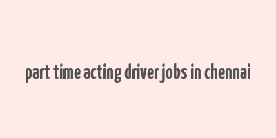 part time acting driver jobs in chennai