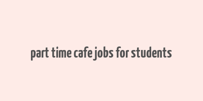 part time cafe jobs for students