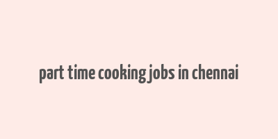 part time cooking jobs in chennai