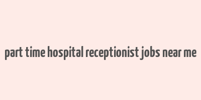 part time hospital receptionist jobs near me