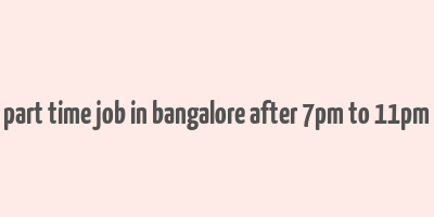 part time job in bangalore after 7pm to 11pm