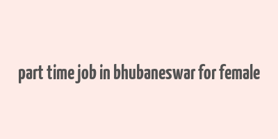 part time job in bhubaneswar for female