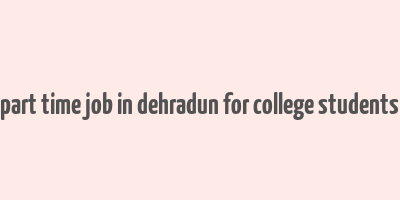 part time job in dehradun for college students