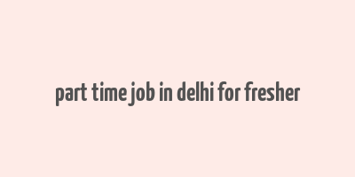 part time job in delhi for fresher